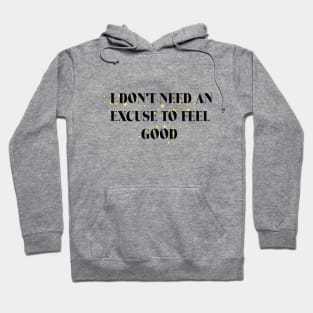 I DON'T NEED AN EXCUSE TO FEEL GOOD Hoodie